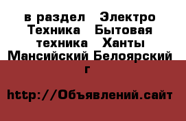  в раздел : Электро-Техника » Бытовая техника . Ханты-Мансийский,Белоярский г.